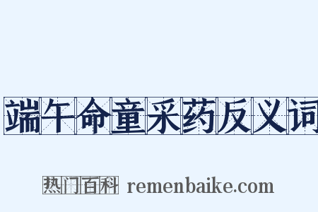 端午命童采药反义词是什么意思的图片
